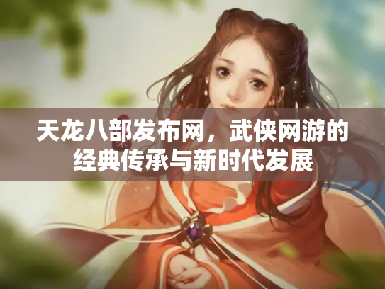 天龙八部发布网，武侠网游的经典传承与新时代发展