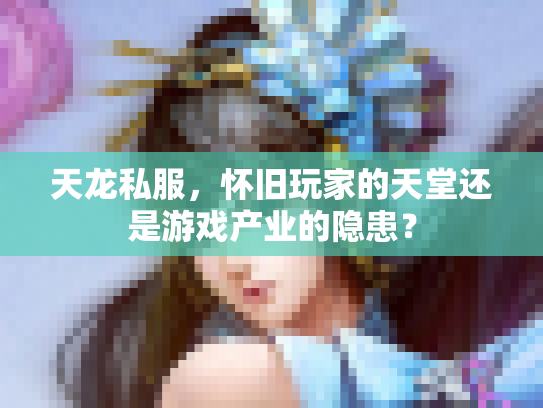 天龙私服，怀旧玩家的天堂还是游戏产业的隐患？
