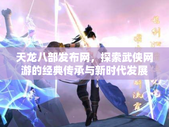 天龙八部发布网，探索武侠网游的经典传承与新时代发展