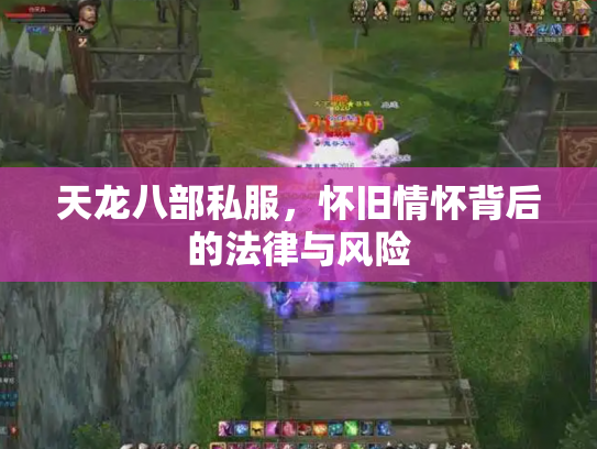 天龙八部私服，怀旧情怀背后的法律与风险