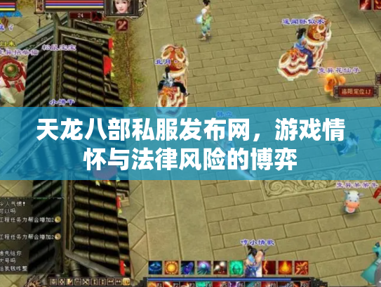 天龙八部私服发布网，游戏情怀与法律风险的博弈
