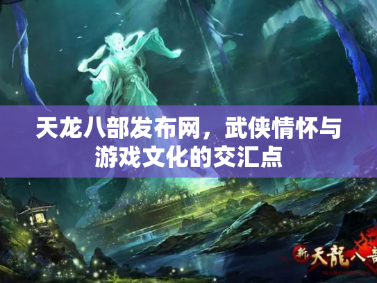 天龙八部发布网，武侠情怀与游戏文化的交汇点