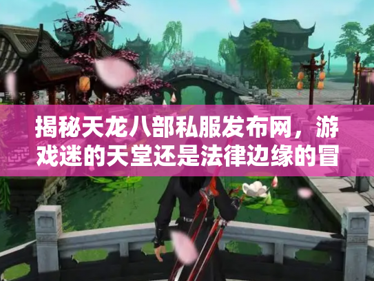 揭秘天龙八部私服发布网，游戏迷的天堂还是法律边缘的冒险？