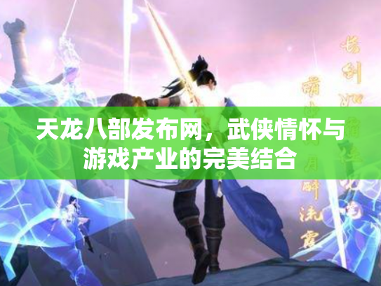 天龙八部发布网，武侠情怀与游戏产业的完美结合