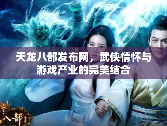 天龙八部发布网，武侠情怀与游戏产业的完美结合