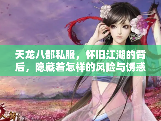 天龙八部私服，怀旧江湖的背后，隐藏着怎样的风险与诱惑？