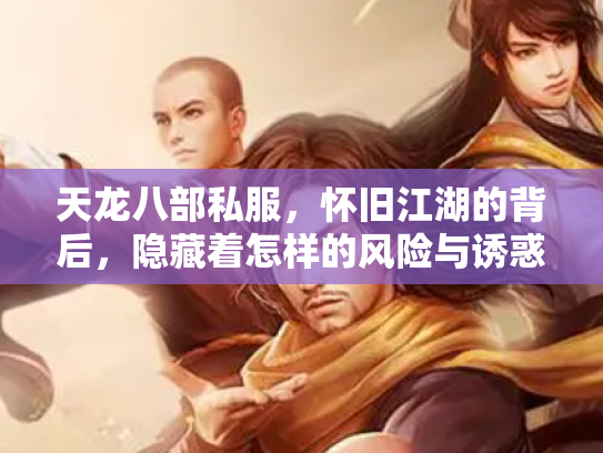 天龙八部私服，怀旧江湖的背后，隐藏着怎样的风险与诱惑？