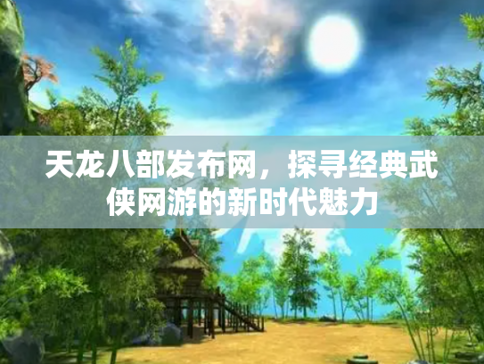天龙八部发布网，探寻经典武侠网游的新时代魅力