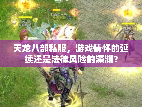 天龙八部私服，游戏情怀的延续还是法律风险的深渊？