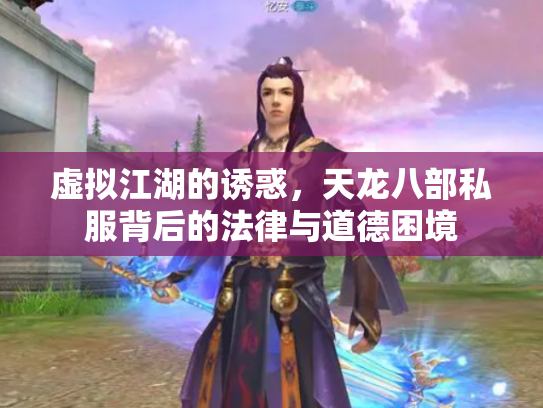 虚拟江湖的诱惑，天龙八部私服背后的法律与道德困境