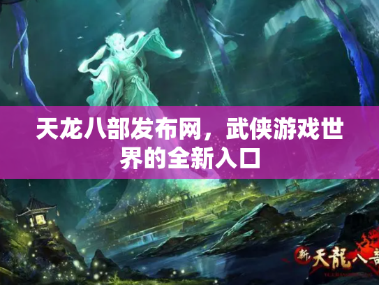 天龙八部发布网，武侠游戏世界的全新入口
