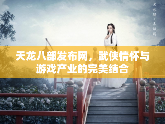 天龙八部发布网，武侠情怀与游戏产业的完美结合