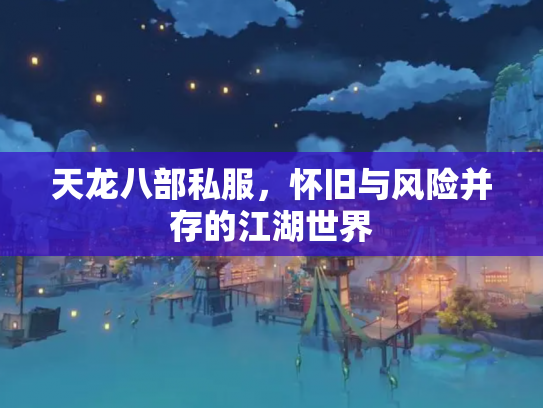 天龙八部私服，怀旧与风险并存的江湖世界