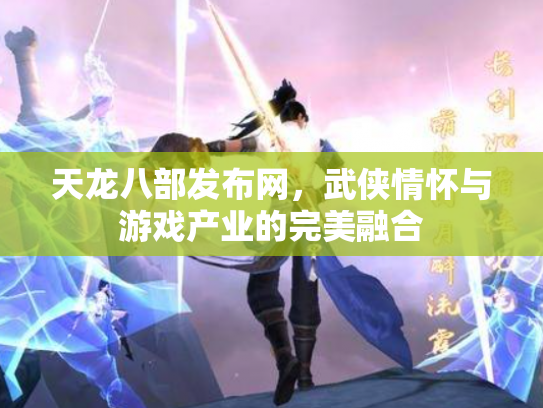 天龙八部发布网，武侠情怀与游戏产业的完美融合