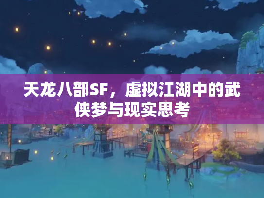 天龙八部SF，虚拟江湖中的武侠梦与现实思考