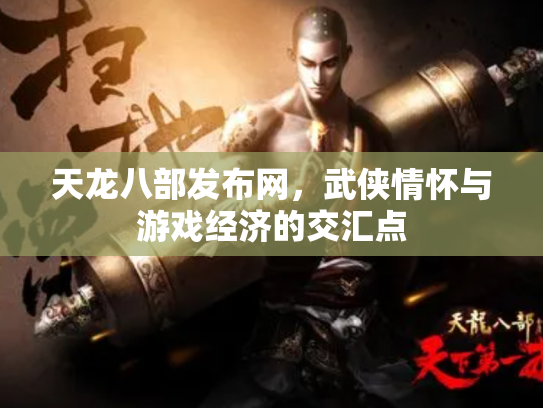 天龙八部发布网，武侠情怀与游戏经济的交汇点