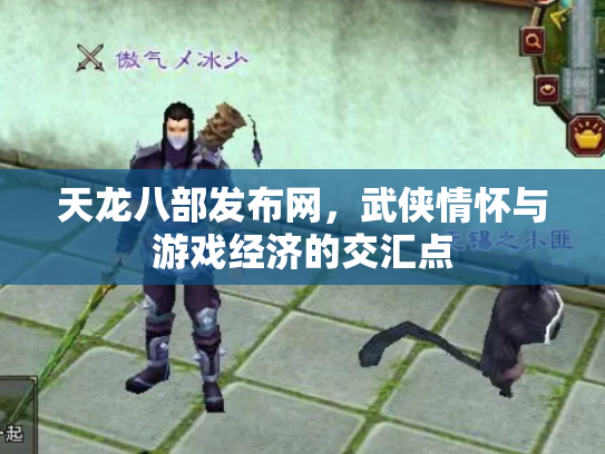 天龙八部发布网，武侠情怀与游戏经济的交汇点
