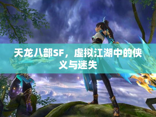 天龙八部SF，虚拟江湖中的侠义与迷失