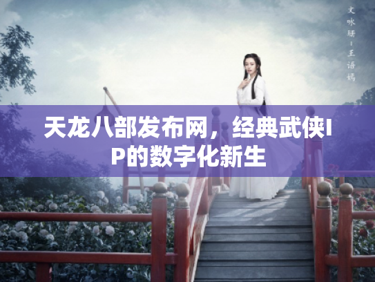 天龙八部发布网，经典武侠IP的数字化新生