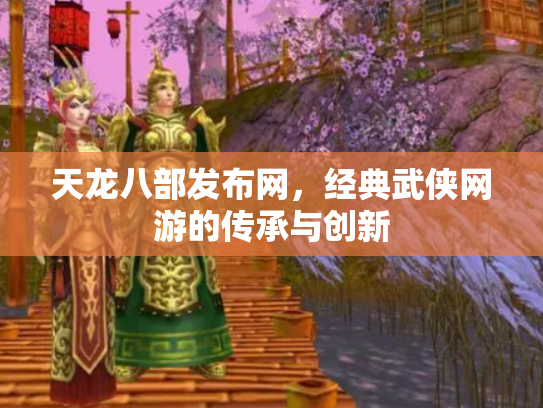天龙八部发布网，经典武侠网游的传承与创新