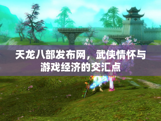 天龙八部发布网，武侠情怀与游戏经济的交汇点