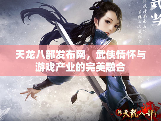 天龙八部发布网，武侠情怀与游戏产业的完美融合