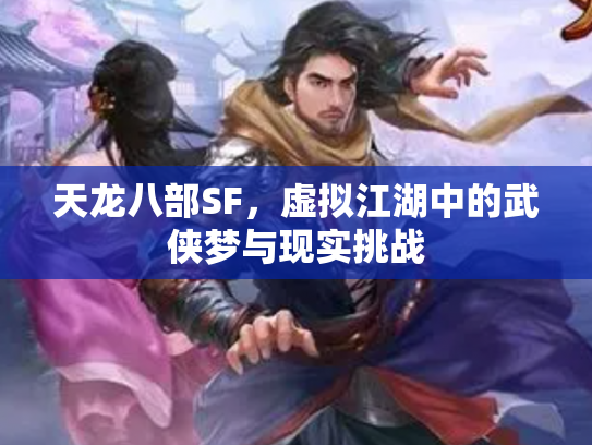天龙八部SF，虚拟江湖中的武侠梦与现实挑战