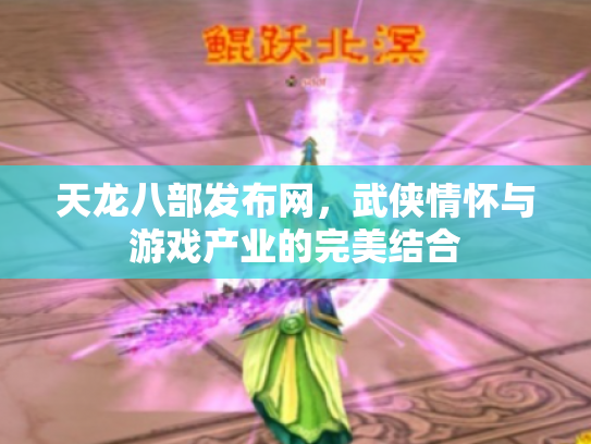 天龙八部发布网，武侠情怀与游戏产业的完美结合