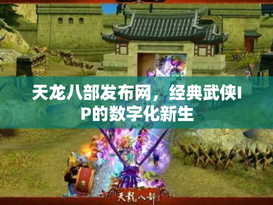 天龙八部发布网，经典武侠IP的数字化新生