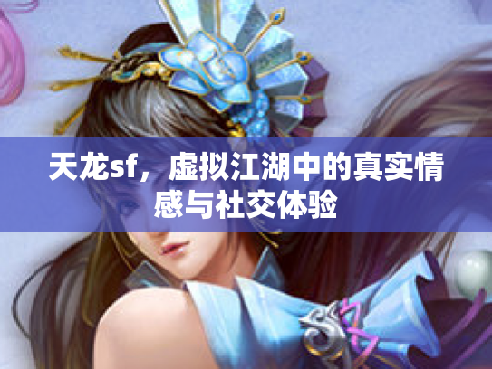 天龙sf，虚拟江湖中的真实情感与社交体验
