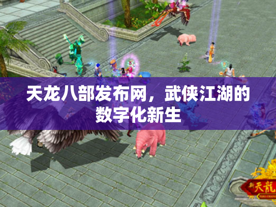 天龙八部发布网，武侠江湖的数字化新生