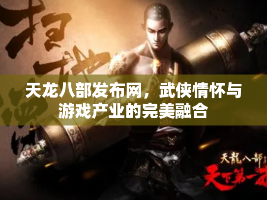 天龙八部发布网，武侠情怀与游戏产业的完美融合
