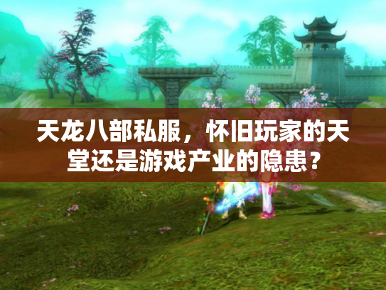 天龙八部私服，怀旧玩家的天堂还是游戏产业的隐患？