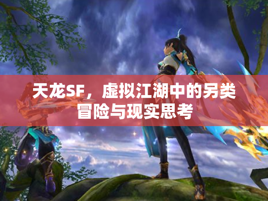 天龙SF，虚拟江湖中的另类冒险与现实思考