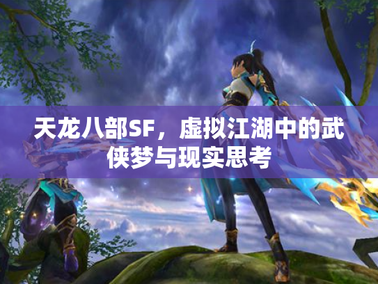 天龙八部SF，虚拟江湖中的武侠梦与现实思考