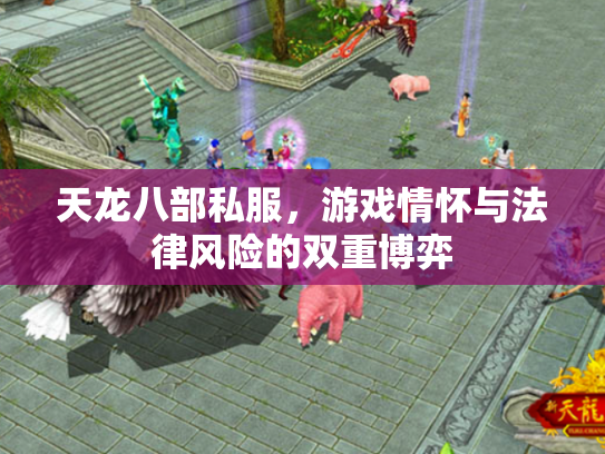 天龙八部私服，游戏情怀与法律风险的双重博弈