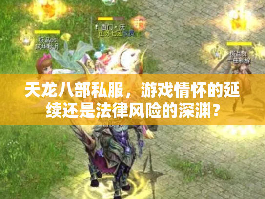 天龙八部私服，游戏情怀的延续还是法律风险的深渊？