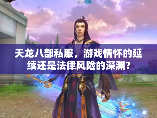 天龙八部私服，游戏情怀的延续还是法律风险的深渊？