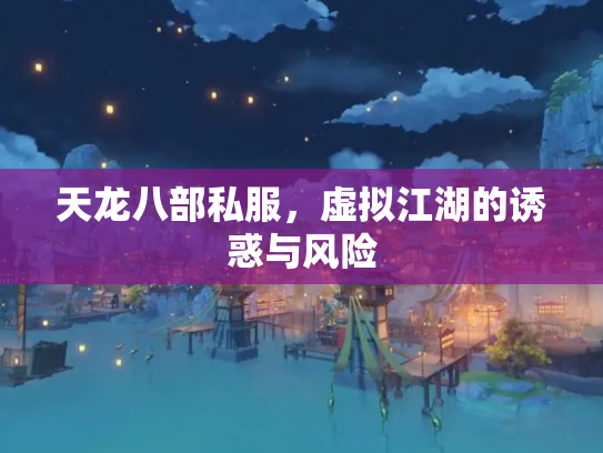 天龙八部私服，虚拟江湖的诱惑与风险