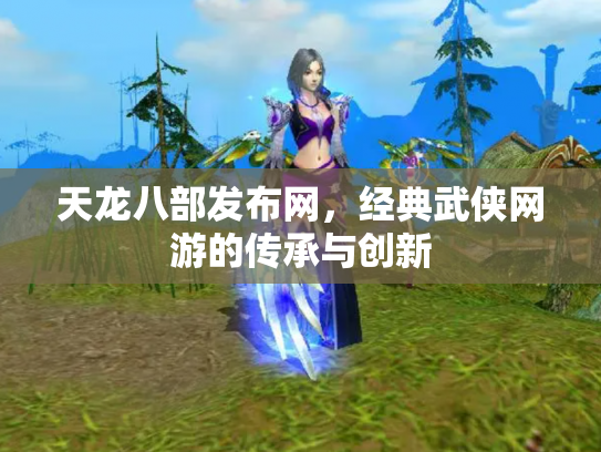 天龙八部发布网，经典武侠网游的传承与创新