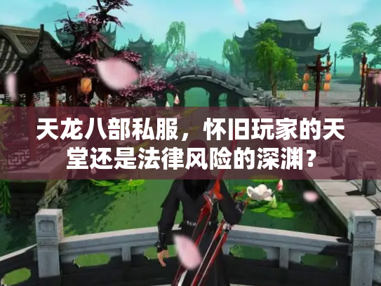 天龙八部私服，怀旧玩家的天堂还是法律风险的深渊？