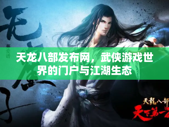 天龙八部发布网，武侠游戏世界的门户与江湖生态