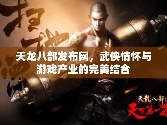 天龙八部发布网，武侠情怀与游戏产业的完美结合