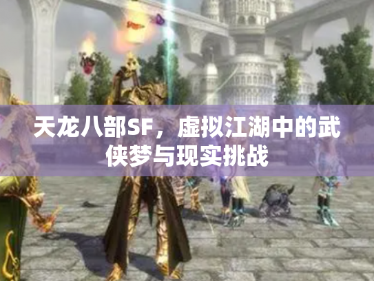 天龙八部SF，虚拟江湖中的武侠梦与现实挑战