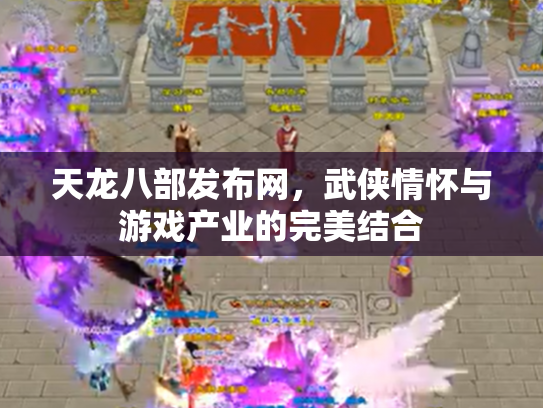 天龙八部发布网，武侠情怀与游戏产业的完美结合