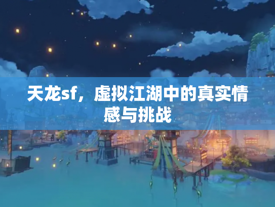 天龙sf，虚拟江湖中的真实情感与挑战