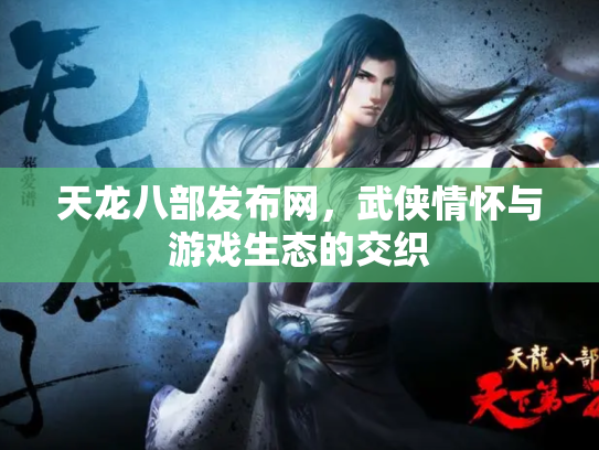 天龙八部发布网，武侠情怀与游戏生态的交织