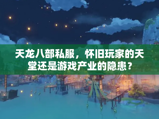 天龙八部私服，怀旧玩家的天堂还是游戏产业的隐患？
