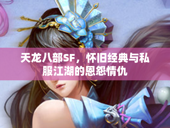 天龙八部SF，怀旧经典与私服江湖的恩怨情仇