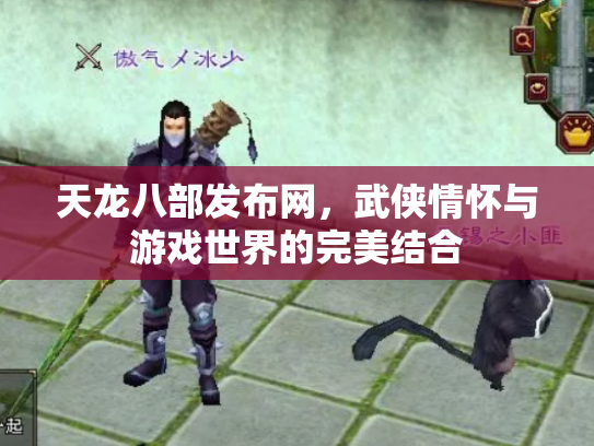 天龙八部发布网，武侠情怀与游戏世界的完美结合